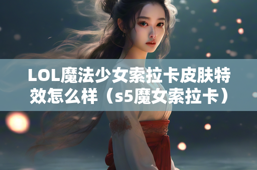 LOL魔法少女索拉卡皮肤特效怎么样（s5魔女索拉卡）