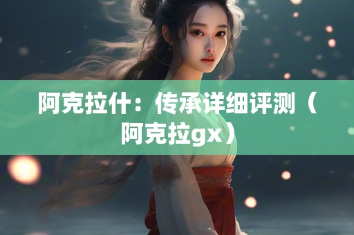 阿克拉什：传承详细评测（阿克拉gx）