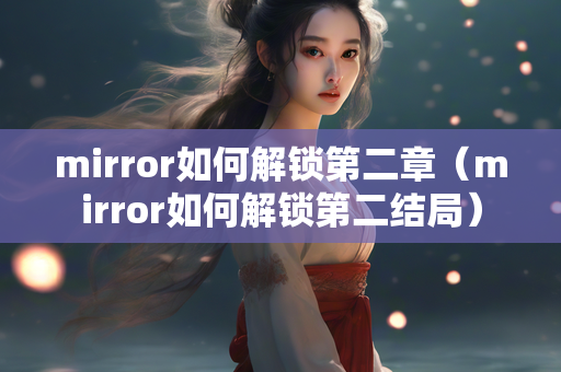 mirror如何解锁第二章（mirror如何解锁第二结局）