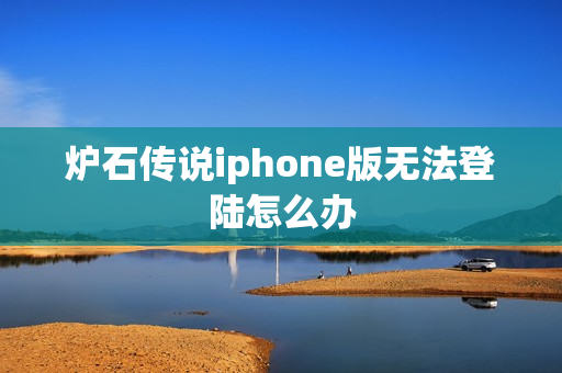 炉石传说iphone版无法登陆怎么办