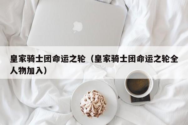 皇家骑士团命运之轮（皇家骑士团命运之轮全人物加入）