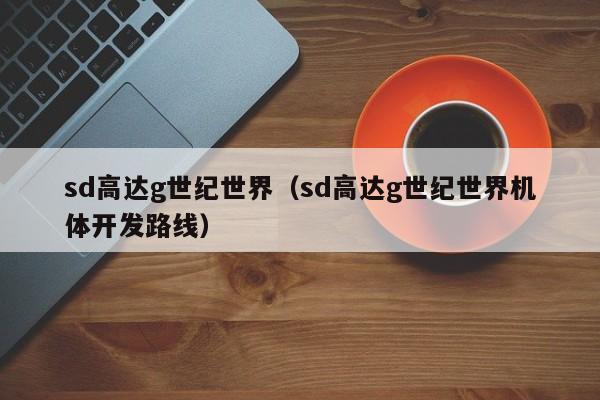 sd高达g世纪世界（sd高达g世纪世界机体开发路线）