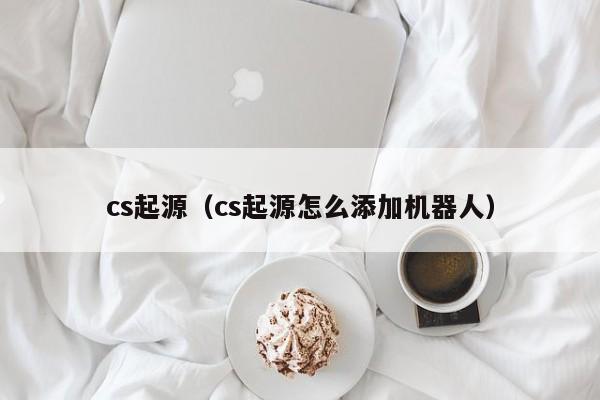 cs起源（cs起源怎么添加机器人）