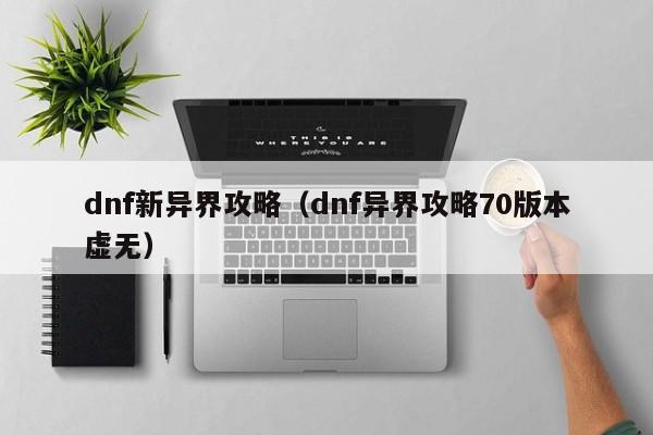 dnf新异界攻略（dnf异界攻略70版本虚无）