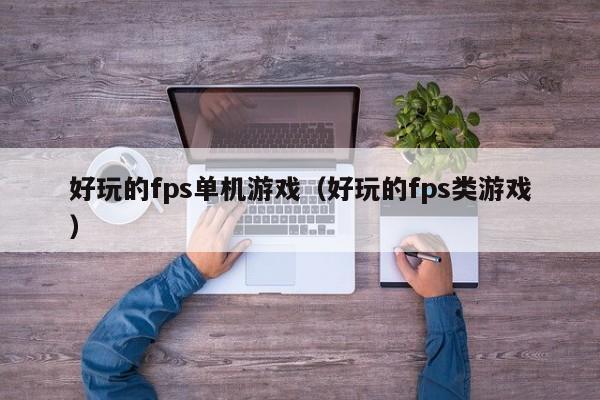 好玩的fps单机游戏（好玩的fps类游戏）