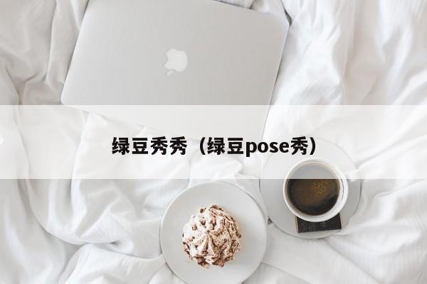 绿豆秀秀（绿豆pose秀）