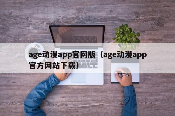 age动漫app官网版（age动漫app官方网站下载）