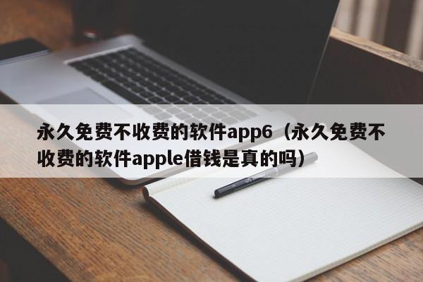 永久免费不收费的软件app6（永久免费不收费的软件apple借钱是真的吗）