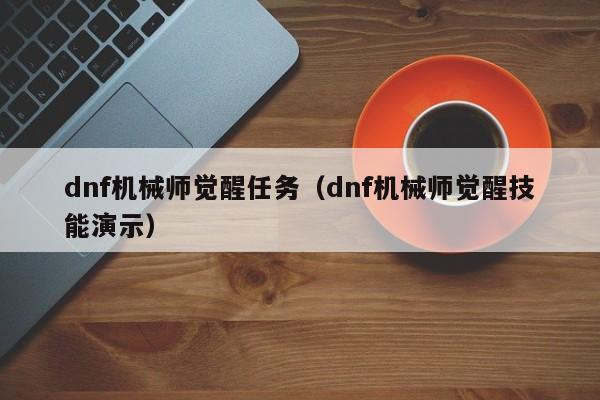 dnf机械师觉醒任务（dnf机械师觉醒技能演示）