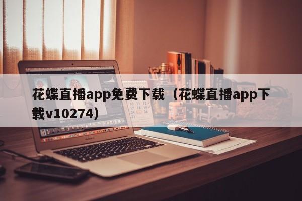 花蝶直播app免费下载（花蝶直播app下载v10274）