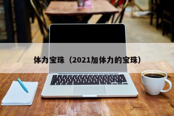 体力宝珠（2021加体力的宝珠）