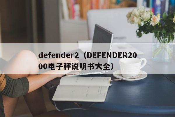 defender2（DEFENDER2000电子秤说明书大全）