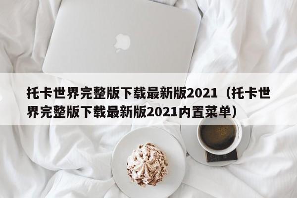 托卡世界完整版下载最新版2021（托卡世界完整版下载最新版2021内置菜单）